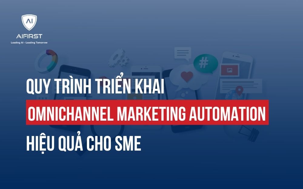 QUY TRÌNH TRIỂN KHAI OMNICHANNEL MARKETING AUTOMATION HIỆU QUẢ CHO SME